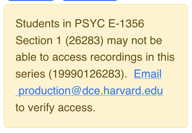 A yellow box which contains text that reads “Students in PSYC E-1356 Section 1 (26283) may not be able to access recordings in this series (19990126283). Email production @dce.harvard.edu to verify access.”